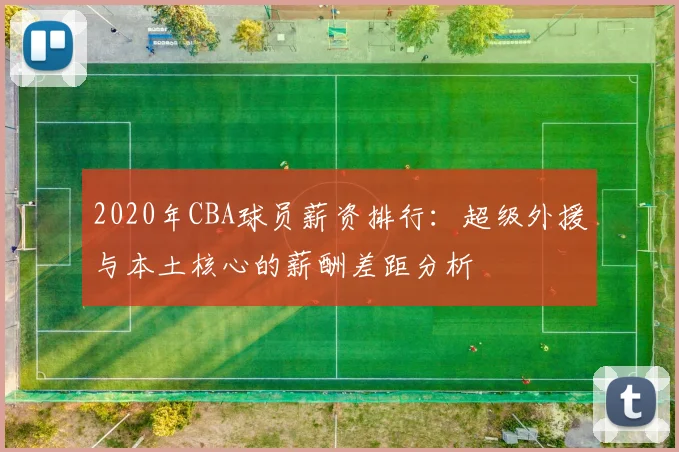 2020年CBA球员薪资排行：超级外援与本土核心的薪酬差距分析