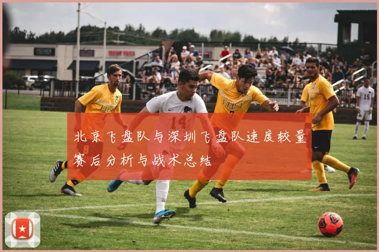北京飞盘队与深圳飞盘队速度较量赛后分析与战术总结