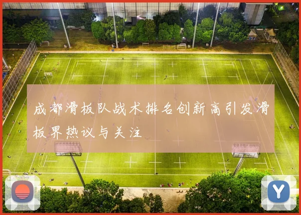 成都滑板队战术排名创新高引发滑板界热议与关注