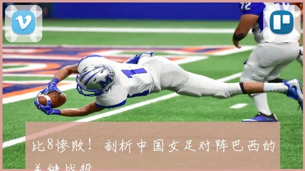 比8惨败！剖析中国女足对阵巴西的关键战役